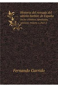 Historia del Reinado del Ultimo Borbon de España de Los Crímenes, Apostasías, Opresion. Volume 1. Part 2