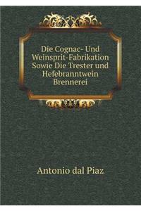 Die Cognac- Und Weinsprit-Fabrikation Sowie Die Trester-und Hefebranntwein-Brennerei