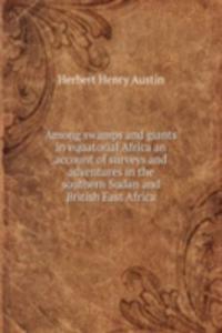 Among swamps and giants in equatorial Africa an account of surveys and adventures in the southern Sudan and British East Africa
