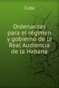 Ordenanzas para el regimen y gobierno de la Real Audiencia de la Habana