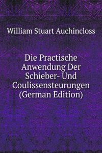 Die Practische Anwendung Der Schieber- Und Coulissensteurungen (German Edition)