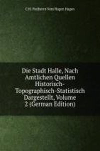 Die Stadt Halle, Nach Amtlichen Quellen Historisch-Topographisch-Statistisch Dargestellt, Volume 2 (German Edition)