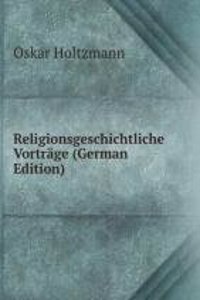 Religionsgeschichtliche Vortrage (German Edition)