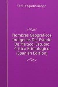 Nombres Geograficos Indigenas Del Estado De Mexico: Estudio Critico Etimologico (Spanish Edition)