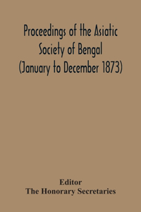 Proceedings Of The Asiatic Society Of Bengal (January To December 1873)