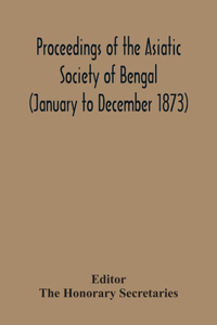 Proceedings Of The Asiatic Society Of Bengal (January To December 1873)