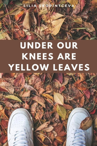 Under Our Knees Are Yellow Leaves