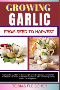 Growing Garlic from Seed to Harvest