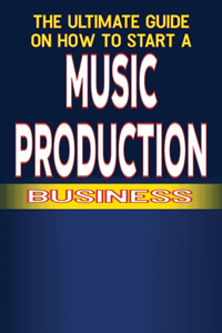 Ultimate Guide on How to Start a Music Production Business