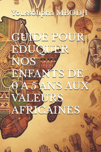 Guide Pour Eduquer Nos Enfants de 0 a 5 ANS Aux Valeurs Africaines