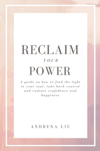 Reclaim Your Power: A Guide on How to Find The Light in Your Soul, Take Back Control And Radiate Confidence And Happiness