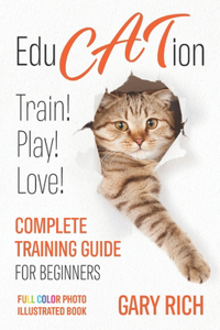 Education: Play with Cat, Train your Cat, Love your cat - Complete training guide for beginners you'll ever find!-Full Color Photo illustrated book