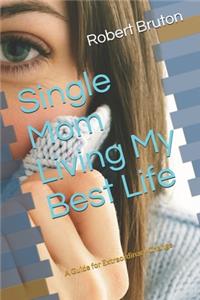 Single Mom Living My Best Life: A Guide for Extraordinary Change