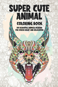 Super Cute Animal - Coloring Book - 100 Beautiful Animals Designs for Stress Relief and Relaxation