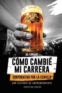 ¡Al Carajo! Cómo Cambié Mi Carrera Corporativa Por La Cerveza