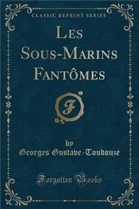 Les Sous-Marins Fantï¿½mes (Classic Reprint)