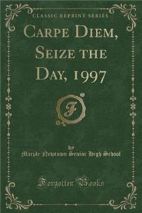 Carpe Diem, Seize the Day, 1997 (Classic Reprint)