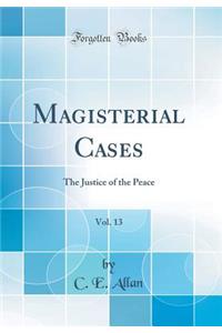 Magisterial Cases, Vol. 13: The Justice of the Peace (Classic Reprint)