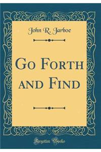 Go Forth and Find (Classic Reprint)