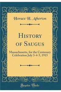 History of Saugus: Massachusetts, for the Centenary Celebration July 3-4-5, 1915 (Classic Reprint)