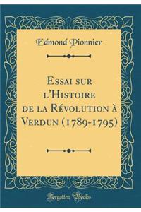 Essai Sur l'Histoire de la Révolution À Verdun (1789-1795) (Classic Reprint)