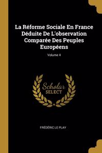 La Réforme Sociale En France Déduite De L'observation Comparée Des Peuples Européens; Volume 4