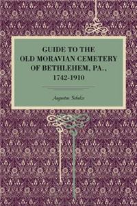 Guide to the Old Moravian Cemetery of Bethlehem, Pa., 1742–1910