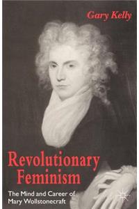 Revolutionary Feminism: The Mind and Career of Mary Wollstonecraft