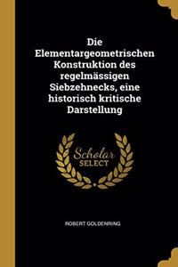 Elementargeometrischen Konstruktion des regelmässigen Siebzehnecks, eine historisch kritische Darstellung