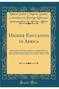 Higher Education in Africa: Hearing Before the Subcommittee on African Affairs of the Committee on Foreign Relations, United States Senate, One Hundred Third Congress, First Session, May 17, 1993 (Classic Reprint)