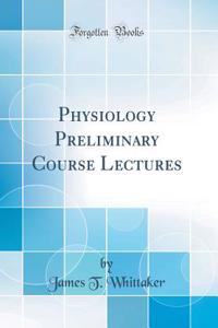 Physiology Preliminary Course Lectures (Classic Reprint)