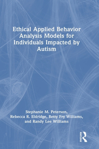 Ethical Applied Behavior Analysis Models for Individuals Impacted by Autism, Second Edition