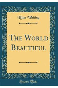 The World Beautiful (Classic Reprint)