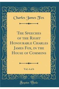 The Speeches of the Right Honourable Charles James Fox, in the House of Commons, Vol. 4 of 6 (Classic Reprint)