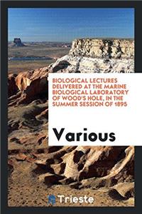 Biological Lectures Delivered at the Marine Biological Laboratory of Wood's Hole, in the Summer Session of 1895