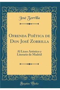 Ofrenda Poï¿½tica de Don Josï¿½ Zorrilla: Al Liceo Artï¿½stico Y Literario de Madrid (Classic Reprint)