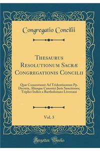 Thesaurus Resolutionum Sacræ Congregationis Concilii, Vol. 3: Quæ Consentaneè Ad Tridentinorum Pp. Decreta, Aliasque Canonici Juris Sanctiones; Triplici Indice a Bartholomæo Liverzani (Classic Reprint)