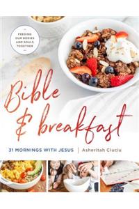 Bible and Breakfast: 31 Mornings with Jesus--Feeding Our Bodies and Souls Together