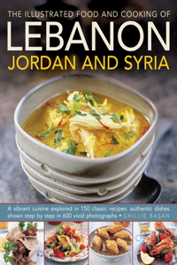 The Illustrated Food & Cooking of Lebanon, Jordan & Syria: A Vibrant Cuisine Explored in 150 Classic Recipes, Authentic Dishes Shown Step by Step in 600 Vivid Photographs