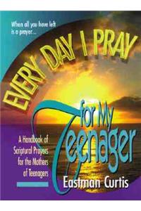 Everyday I Pray for My Teenager