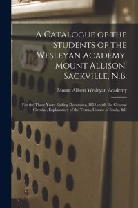 A Catalogue of the Students of the Wesleyan Academy, Mount Allison, Sackville, N.B. [microform]