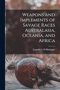 Weapons and Implements of Savage Races Australasia, Oceania, and Africa