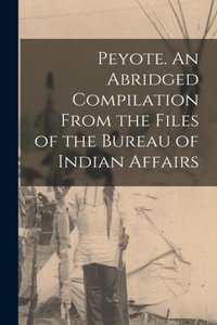 Peyote. An Abridged Compilation From the Files of the Bureau of Indian Affairs