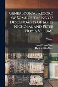 Genealogical Record of Some of the Noyes Descendants of James Nicholas and Peter Noyes Volume; Volume I