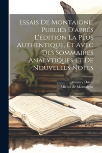 Essais De Montaigne, Publiés D'aprés L'édition La Plus Authentique, Et Avec Des Sommaires Analytiques Et De Nouvelles Notes