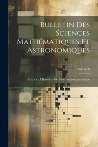 Bulletin Des Sciences Mathématiques Et Astronomiques; Volume 8