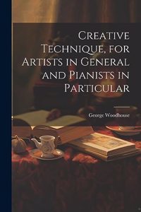 Creative Technique, for Artists in General and Pianists in Particular