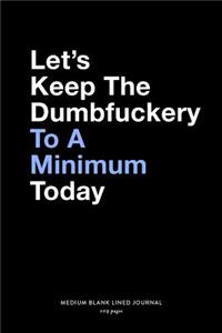 Let's Keep The Dumbfuckery To A Minimum Today, Medium Blank Lined Journal, 109 Pages