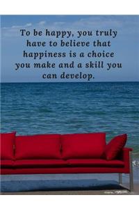 To be happy, you truly have to believe that happiness is a choice you make and a skill you can develop.