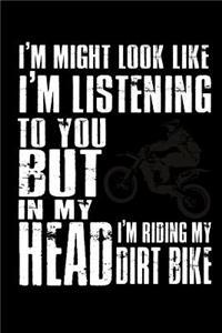 I might look like I'm listening to you but in my Head I'm riding my Dirt Bike